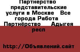 Партнерство, представительские услуги в Москве - Все города Работа » Партнёрство   . Адыгея респ.